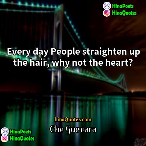 che guevara Quotes | Every day People straighten up the hair,